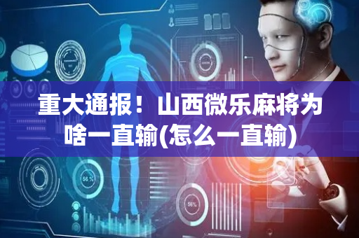 重大通报！山西微乐麻将为啥一直输(怎么一直输)