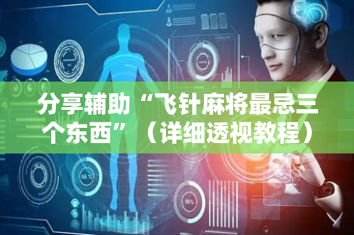 分享辅助“飞针麻将最忌三个东西”（详细透视教程）-哔哩哔哩