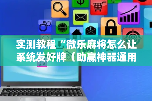实测教程“微乐麻将怎么让系统发好牌（助赢神器通用版）