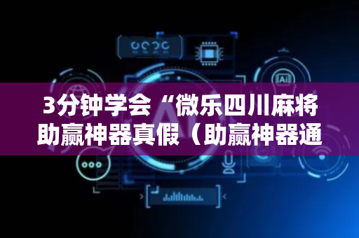 3分钟学会“微乐四川麻将助赢神器真假（助赢神器通用版）