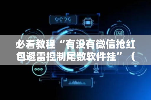 必看教程“有没有微信抢红包避雷控制尾数软件挂”（详细透视教程）-哔哩哔哩