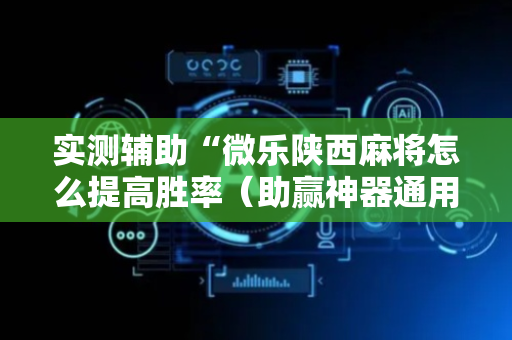 实测辅助“微乐陕西麻将怎么提高胜率（助赢神器通用版）