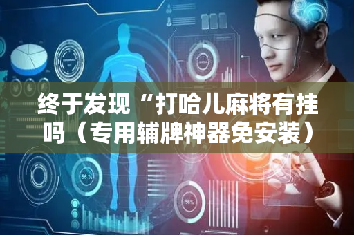 终于发现“打哈儿麻将有挂吗（专用辅牌神器免安装）