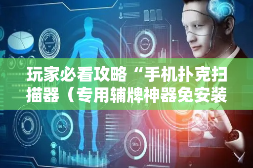 玩家必看攻略“手机扑克扫描器（专用辅牌神器免安装）