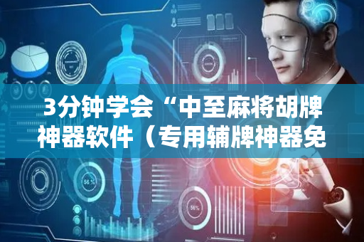 3分钟学会“中至麻将胡牌神器软件（专用辅牌神器免安装）