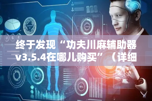 终于发现“功夫川麻辅助器v3.5.4在哪儿购买”（详细透视教程）-哔哩哔哩
