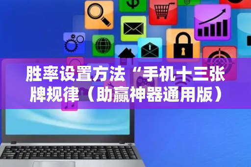 胜率设置方法“手机十三张牌规律（助赢神器通用版）