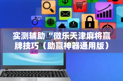 实测辅助“微乐天津麻将赢牌技巧（助赢神器通用版）