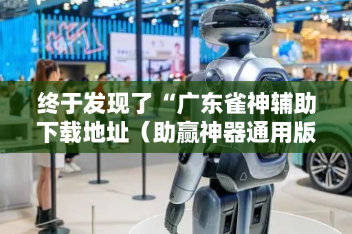 终于发现了“广东雀神辅助下载地址（助赢神器通用版）