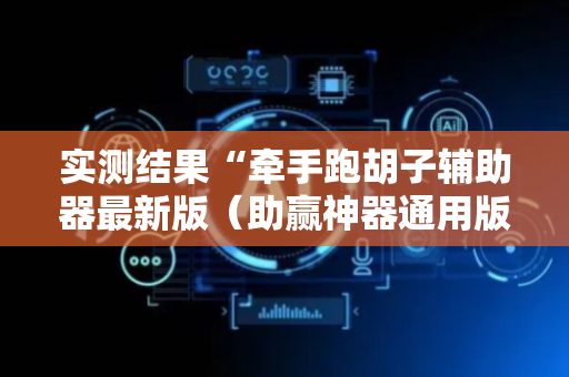 实测结果“牵手跑胡子辅助器最新版（助赢神器通用版）