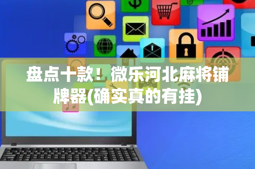 盘点十款！微乐河北麻将铺牌器(确实真的有挂)