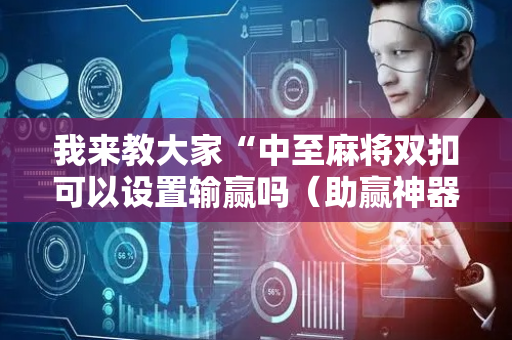 我来教大家“中至麻将双扣可以设置输赢吗（助赢神器通用版）