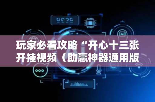 玩家必看攻略“开心十三张开挂视频（助赢神器通用版）