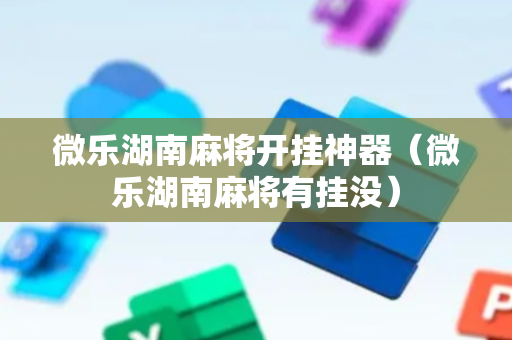 微乐湖南麻将开挂神器（微乐湖南麻将有挂没）