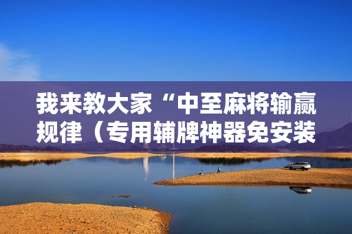 我来教大家“中至麻将输赢规律（专用辅牌神器免安装）