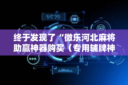 终于发现了“微乐河北麻将助赢神器购买（专用辅牌神器免安装）