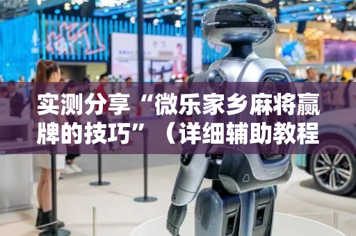 实测分享“微乐家乡麻将赢牌的技巧”（详细辅助教程）-哔哩哔哩