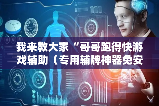 我来教大家“哥哥跑得快游戏辅助（专用辅牌神器免安装）