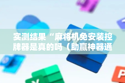 实测结果“麻将机免安装控牌器是真的吗（助赢神器通用版）