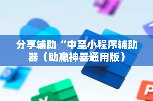 分享辅助“中至小程序辅助器（助赢神器通用版）