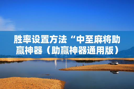 胜率设置方法“中至麻将助赢神器（助赢神器通用版）