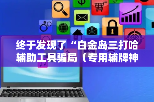 终于发现了“白金岛三打哈辅助工具骗局（专用辅牌神器免安装）