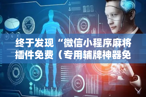 终于发现“微信小程序麻将插件免费（专用辅牌神器免安装）