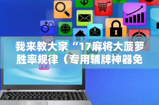 我来教大家“17麻将大菠萝胜率规律（专用辅牌神器免安装）