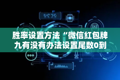 胜率设置方法“微信红包牌九有没有办法设置尾数0到9”（详细透视教程）-哔哩哔哩