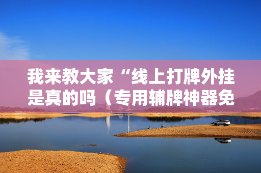 我来教大家“线上打牌外挂是真的吗（专用辅牌神器免安装）