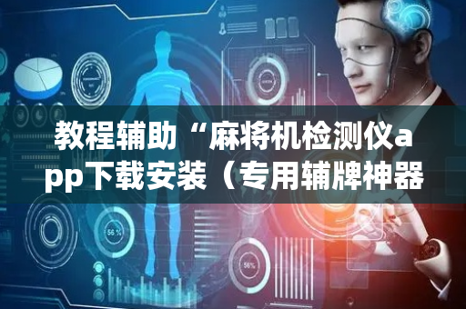 教程辅助“麻将机检测仪app下载安装（专用辅牌神器免安装）