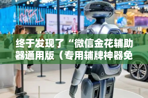 终于发现了“微信金花辅助器通用版（专用辅牌神器免安装）