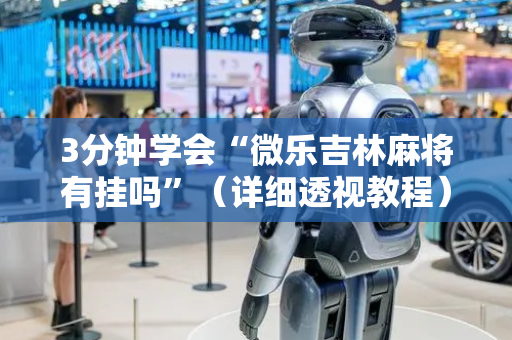 3分钟学会“微乐吉林麻将有挂吗”（详细透视教程）-哔哩哔哩