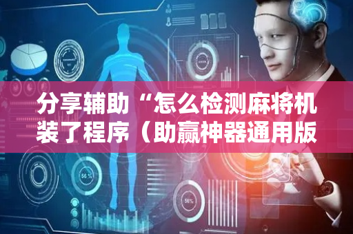 分享辅助“怎么检测麻将机装了程序（助赢神器通用版）