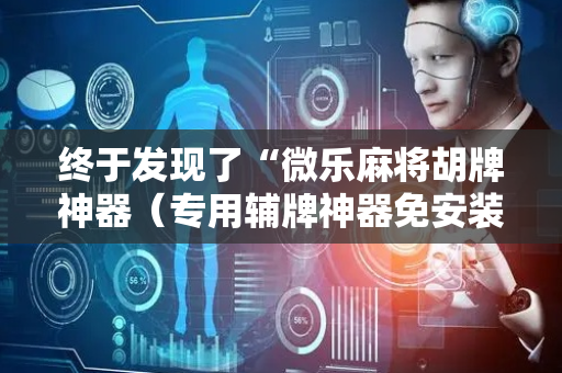 终于发现了“微乐麻将胡牌神器（专用辅牌神器免安装）