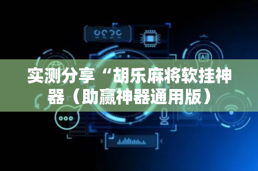 实测分享“胡乐麻将软挂神器（助赢神器通用版）