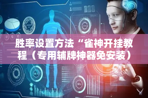 胜率设置方法“雀神开挂教程（专用辅牌神器免安装）