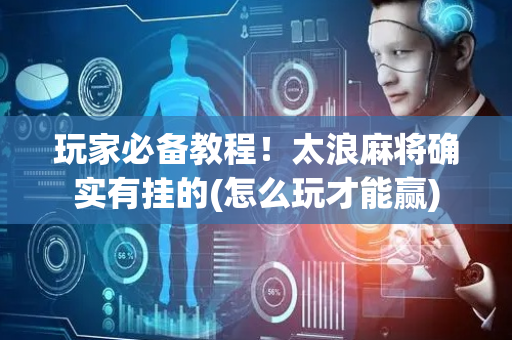 玩家必备教程！太浪麻将确实有挂的(怎么玩才能赢)