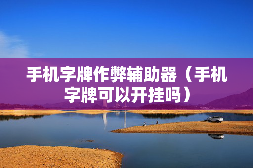 手机字牌作弊辅助器（手机字牌可以开挂吗）