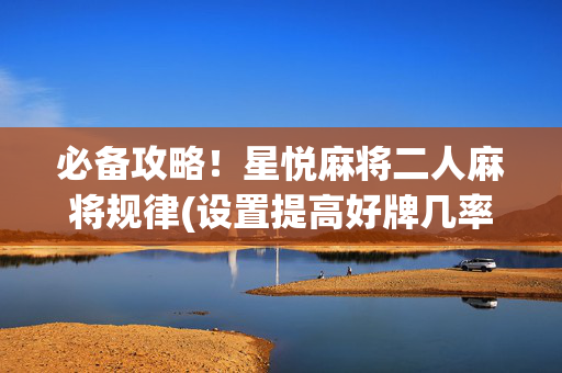 必备攻略！星悦麻将二人麻将规律(设置提高好牌几率)