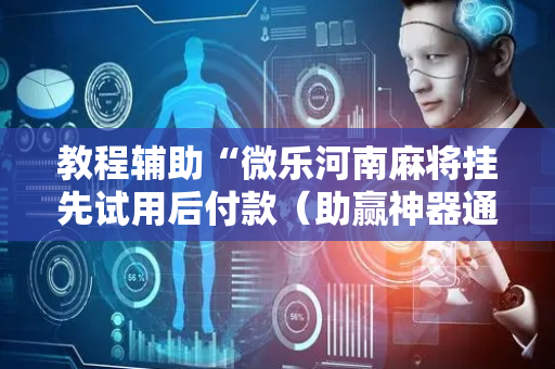 教程辅助“微乐河南麻将挂先试用后付款（助赢神器通用版）