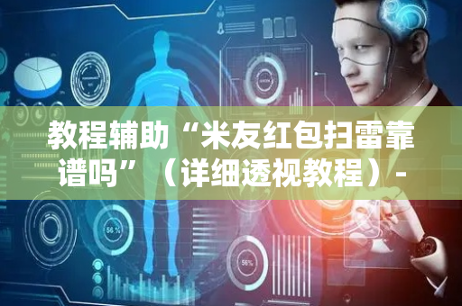 教程辅助“米友红包扫雷靠谱吗”（详细透视教程）-哔哩哔哩