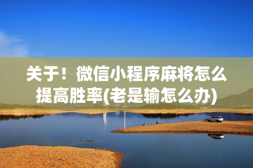 关于！微信小程序麻将怎么提高胜率(老是输怎么办)
