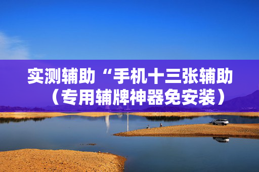 实测辅助“手机十三张辅助（专用辅牌神器免安装）