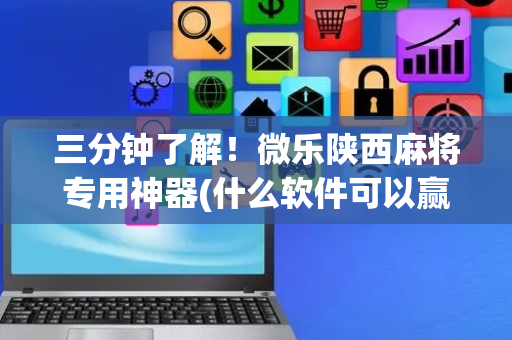 三分钟了解！微乐陕西麻将专用神器(什么软件可以赢)