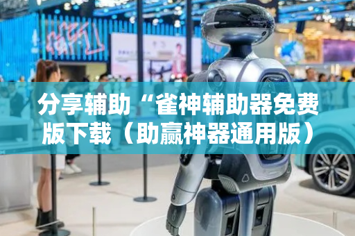 分享辅助“雀神辅助器免费版下载（助赢神器通用版）