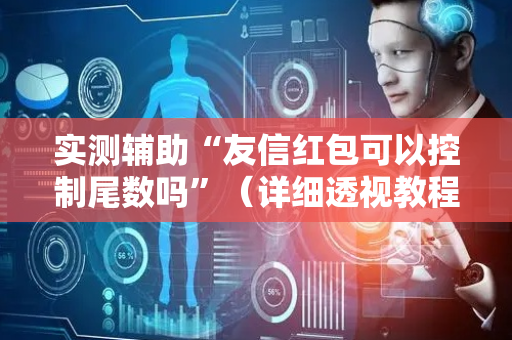 实测辅助“友信红包可以控制尾数吗”（详细透视教程）-哔哩哔哩
