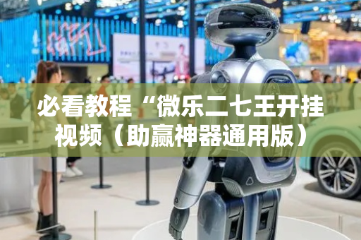 必看教程“微乐二七王开挂视频（助赢神器通用版）