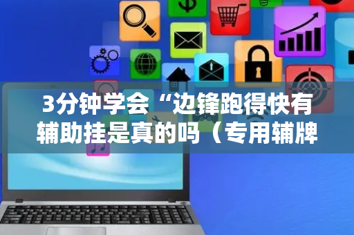 3分钟学会“边锋跑得快有辅助挂是真的吗（专用辅牌神器免安装）
