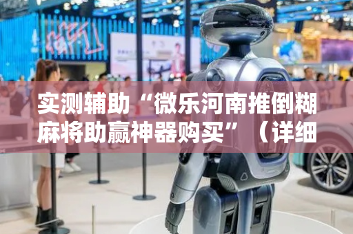 实测辅助“微乐河南推倒糊麻将助赢神器购买”（详细透视教程）-哔哩哔哩